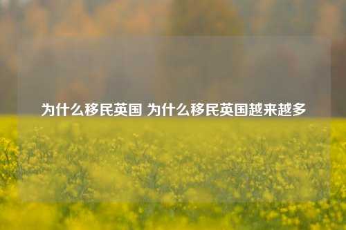 为什么移民英国 为什么移民英国越来越多