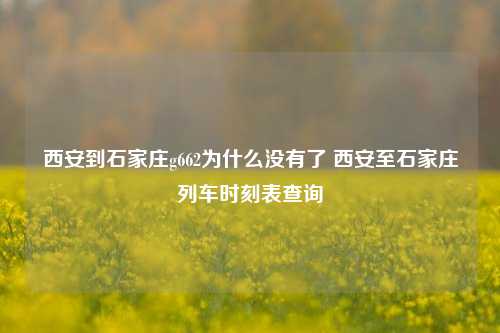 西安到石家庄g662为什么没有了 西安至石家庄列车时刻表查询