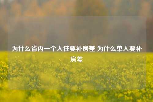 为什么省内一个人住要补房差 为什么单人要补房差