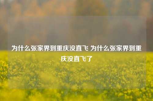 为什么张家界到重庆没直飞 为什么张家界到重庆没直飞了