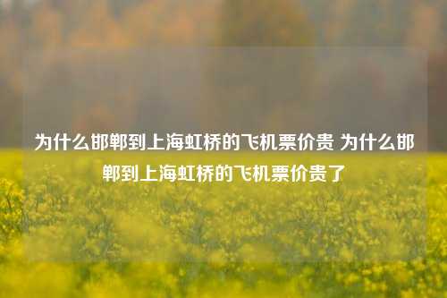 为什么邯郸到上海虹桥的飞机票价贵 为什么邯郸到上海虹桥的飞机票价贵了