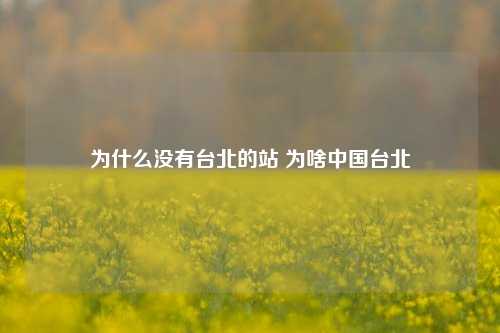 为什么没有台北的站 为啥中国台北