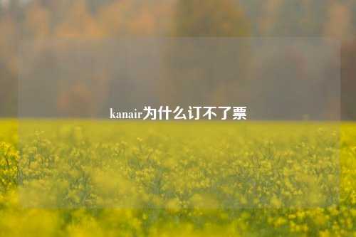 kanair为什么订不了票