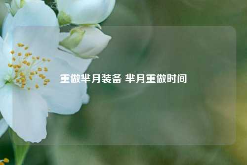 重做芈月装备 芈月重做时间