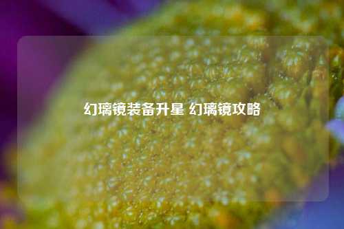 幻璃镜装备升星 幻璃镜攻略