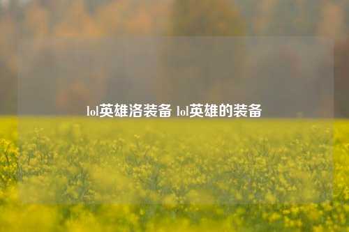 lol英雄洛装备 lol英雄的装备