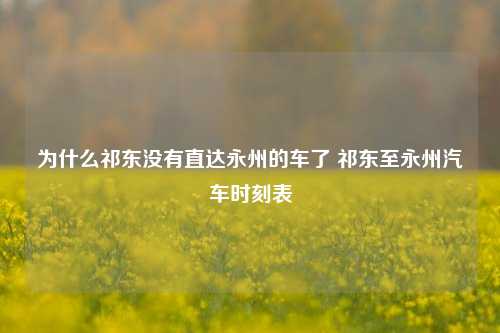 为什么祁东没有直达永州的车了 祁东至永州汽车时刻表