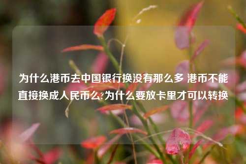 为什么港币去中国银行换没有那么多 港币不能直接换成人民币么?为什么要放卡里才可以转换